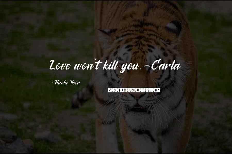 Nicola Yoon Quotes: Love won't kill you.-Carla