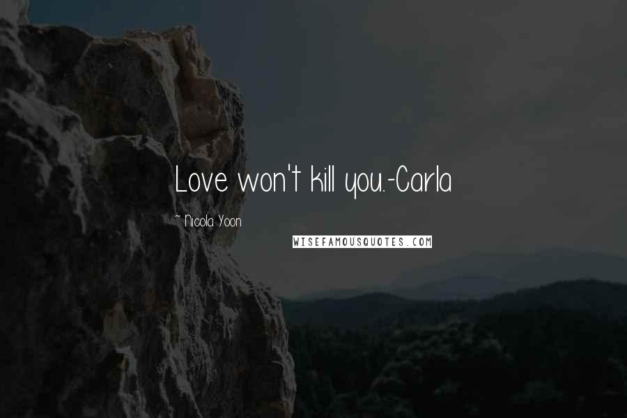 Nicola Yoon Quotes: Love won't kill you.-Carla