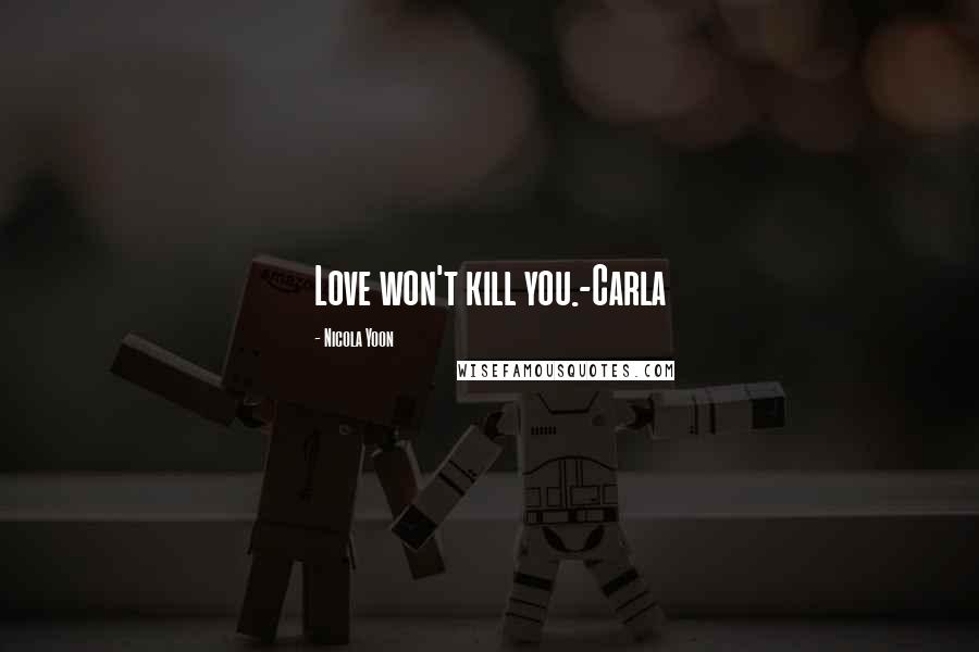 Nicola Yoon Quotes: Love won't kill you.-Carla