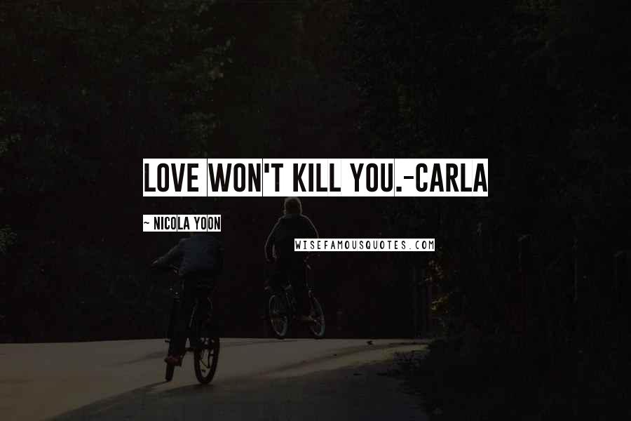 Nicola Yoon Quotes: Love won't kill you.-Carla