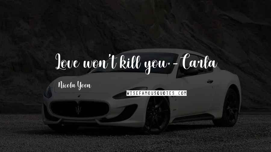 Nicola Yoon Quotes: Love won't kill you.-Carla