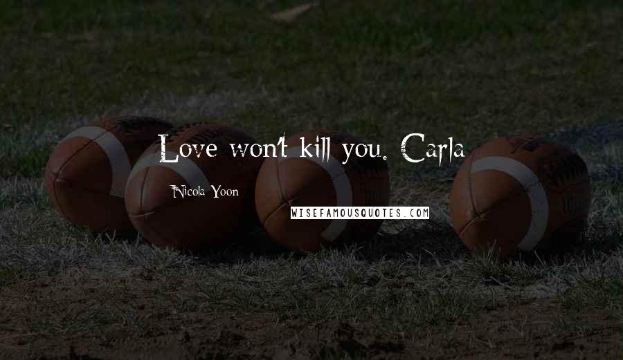 Nicola Yoon Quotes: Love won't kill you.-Carla