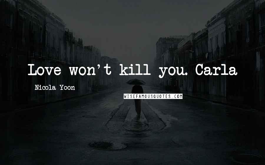 Nicola Yoon Quotes: Love won't kill you.-Carla