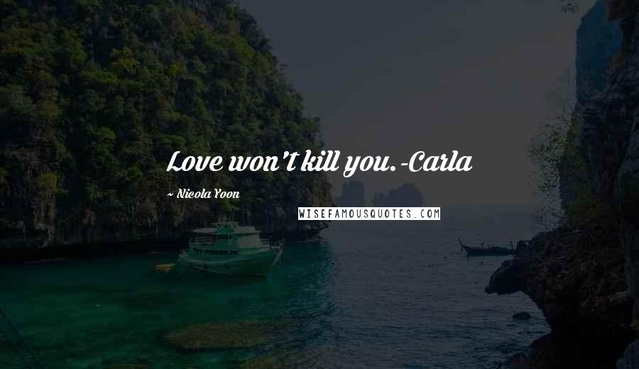 Nicola Yoon Quotes: Love won't kill you.-Carla