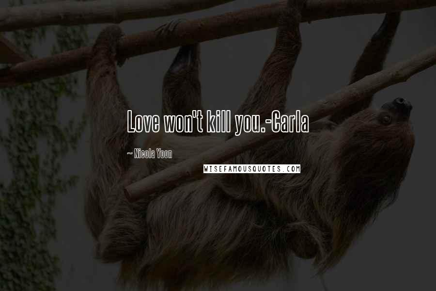Nicola Yoon Quotes: Love won't kill you.-Carla