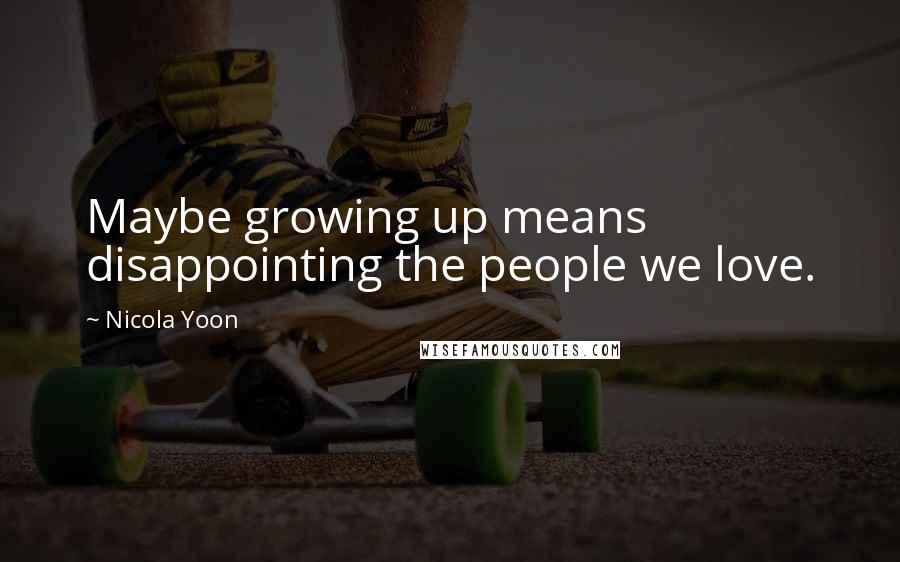 Nicola Yoon Quotes: Maybe growing up means disappointing the people we love.