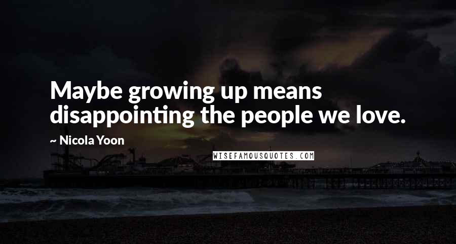 Nicola Yoon Quotes: Maybe growing up means disappointing the people we love.