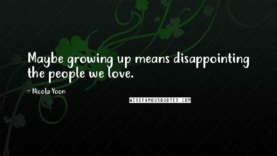 Nicola Yoon Quotes: Maybe growing up means disappointing the people we love.