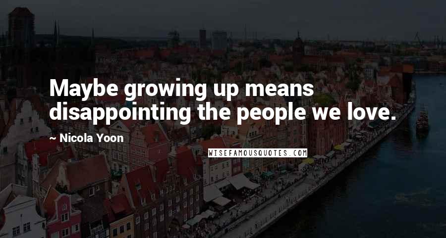 Nicola Yoon Quotes: Maybe growing up means disappointing the people we love.