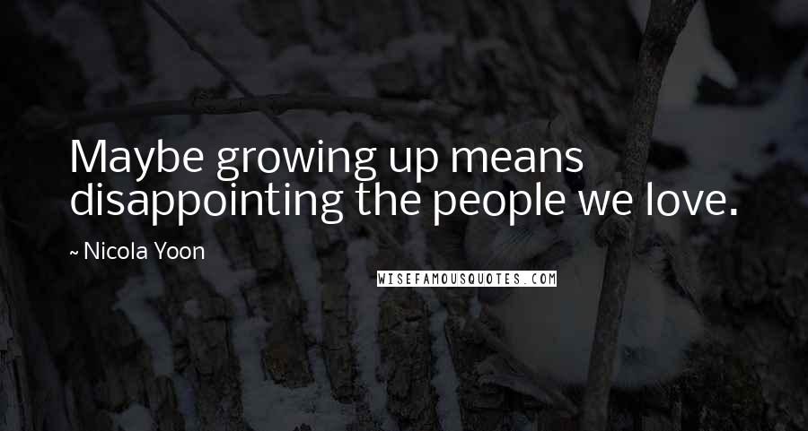 Nicola Yoon Quotes: Maybe growing up means disappointing the people we love.