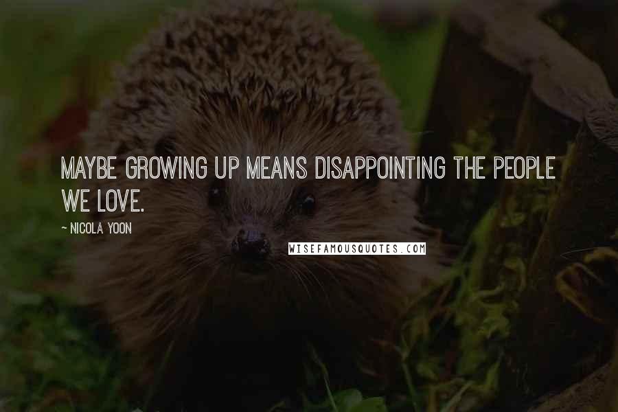 Nicola Yoon Quotes: Maybe growing up means disappointing the people we love.