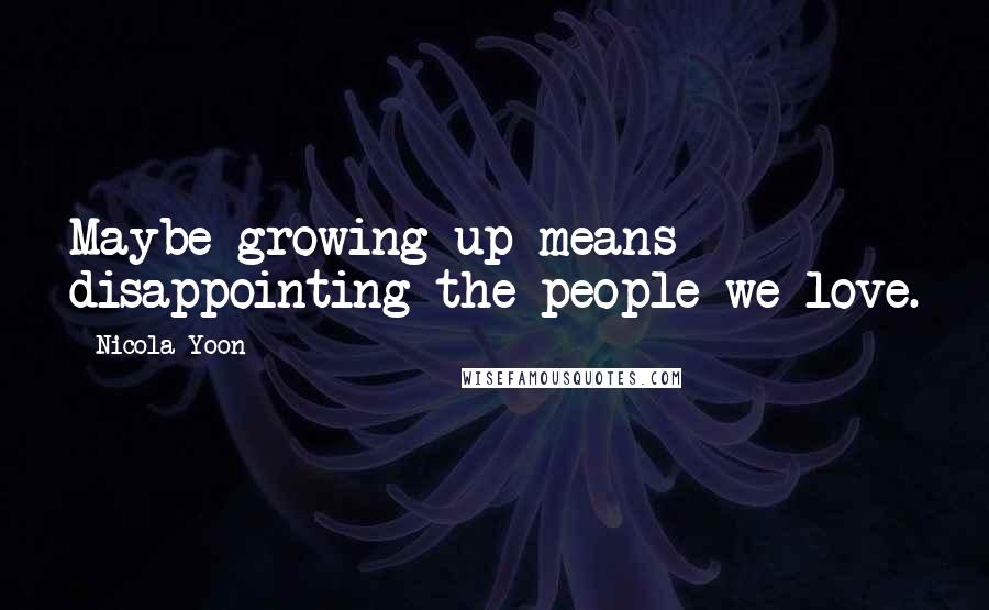 Nicola Yoon Quotes: Maybe growing up means disappointing the people we love.