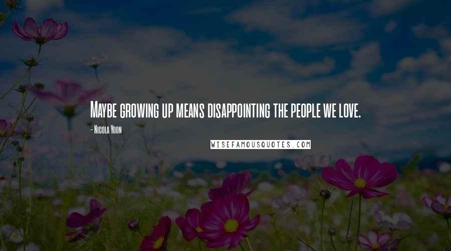 Nicola Yoon Quotes: Maybe growing up means disappointing the people we love.