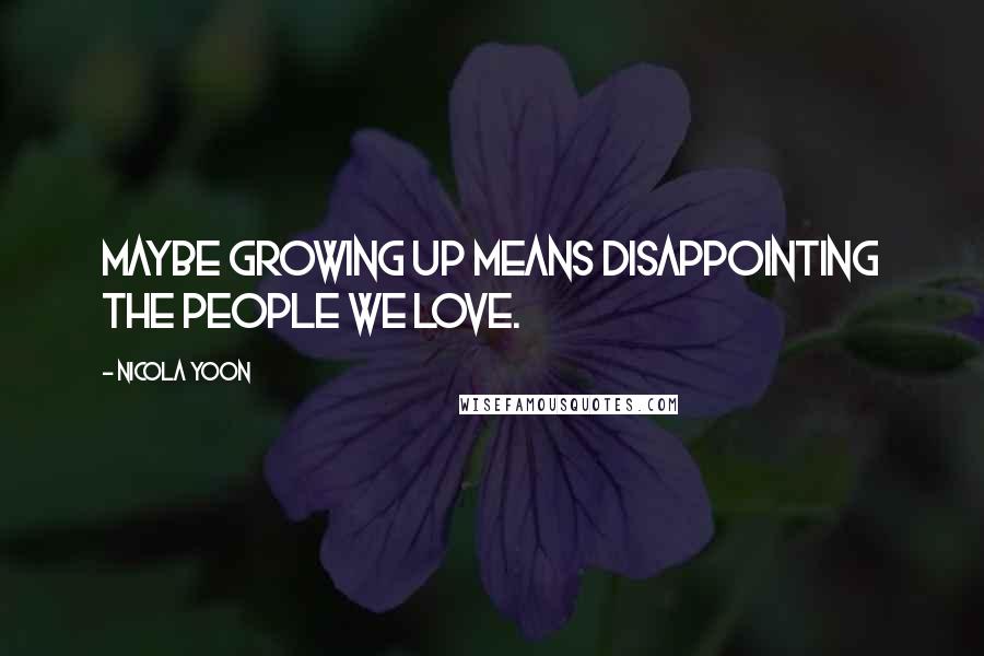 Nicola Yoon Quotes: Maybe growing up means disappointing the people we love.