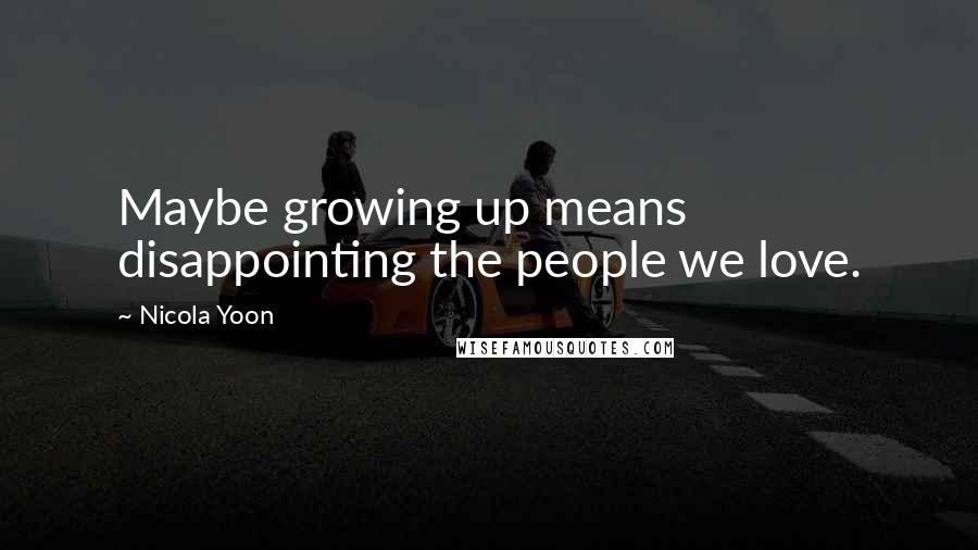 Nicola Yoon Quotes: Maybe growing up means disappointing the people we love.