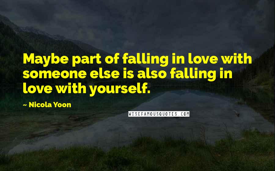 Nicola Yoon Quotes: Maybe part of falling in love with someone else is also falling in love with yourself.