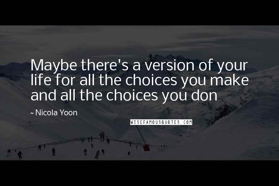 Nicola Yoon Quotes: Maybe there's a version of your life for all the choices you make and all the choices you don