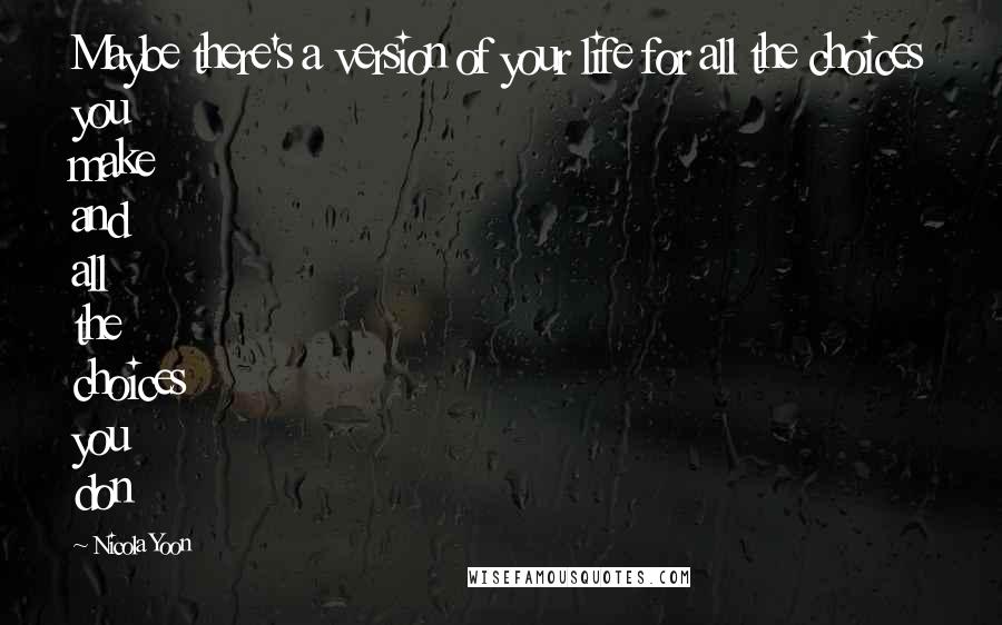 Nicola Yoon Quotes: Maybe there's a version of your life for all the choices you make and all the choices you don