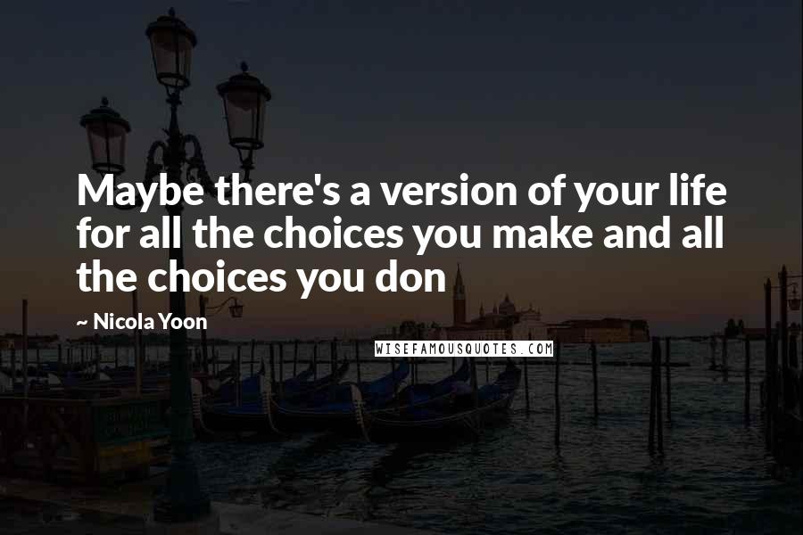 Nicola Yoon Quotes: Maybe there's a version of your life for all the choices you make and all the choices you don