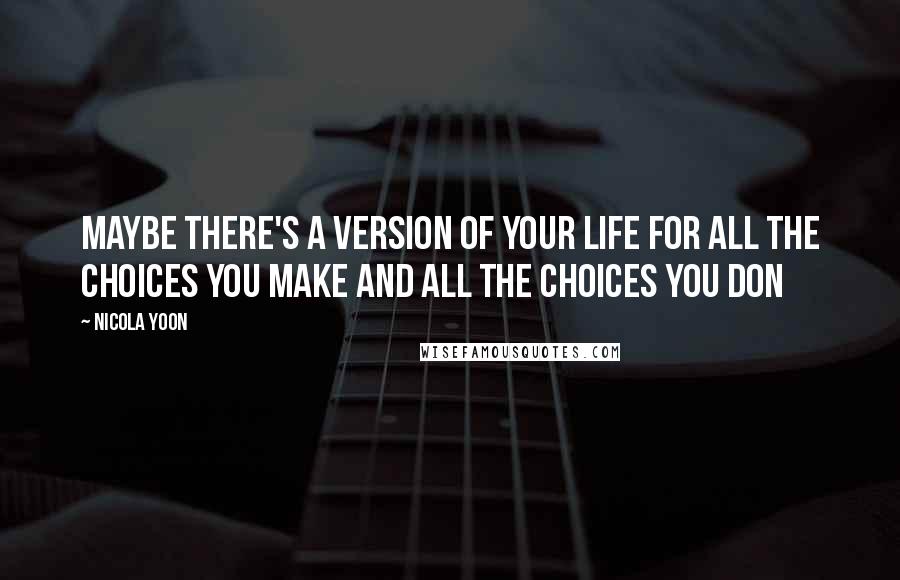 Nicola Yoon Quotes: Maybe there's a version of your life for all the choices you make and all the choices you don