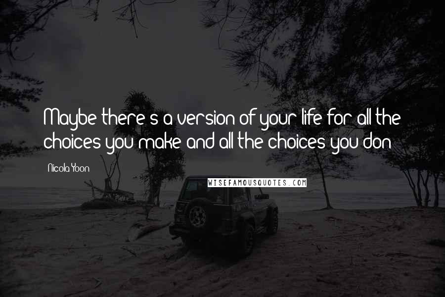 Nicola Yoon Quotes: Maybe there's a version of your life for all the choices you make and all the choices you don