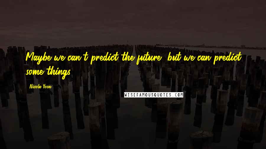 Nicola Yoon Quotes: Maybe we can't predict the future, but we can predict some things.