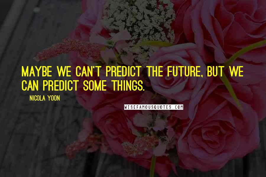 Nicola Yoon Quotes: Maybe we can't predict the future, but we can predict some things.