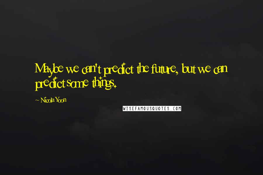 Nicola Yoon Quotes: Maybe we can't predict the future, but we can predict some things.