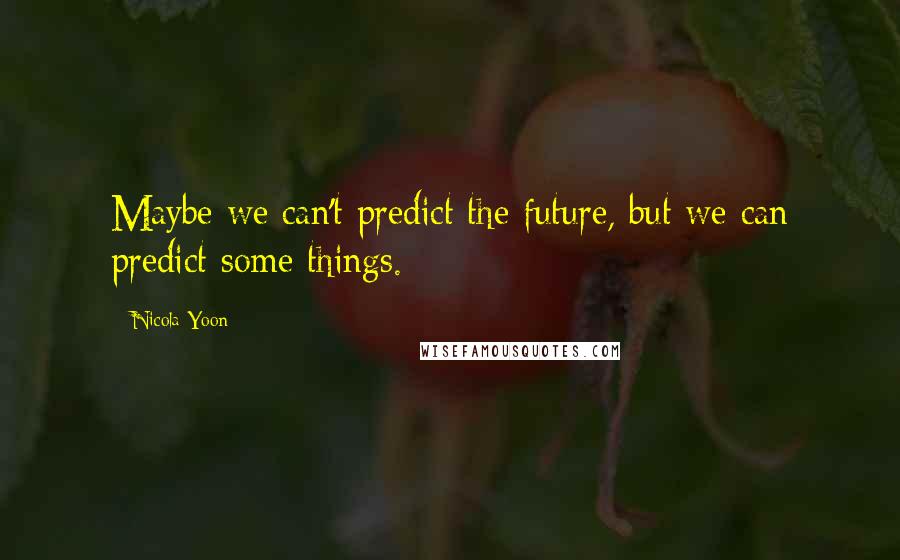 Nicola Yoon Quotes: Maybe we can't predict the future, but we can predict some things.