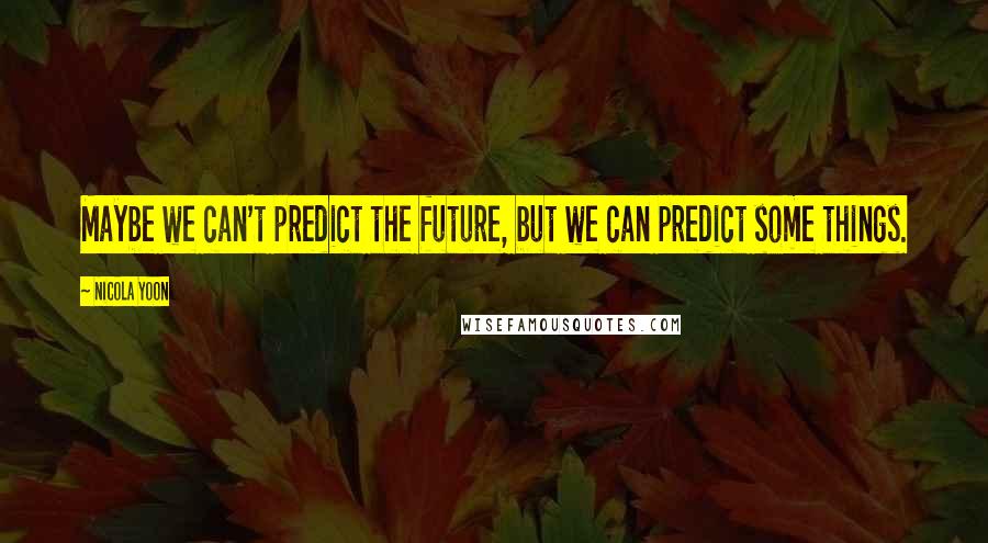 Nicola Yoon Quotes: Maybe we can't predict the future, but we can predict some things.