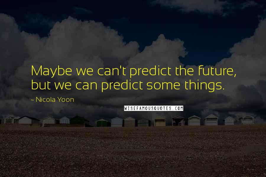 Nicola Yoon Quotes: Maybe we can't predict the future, but we can predict some things.