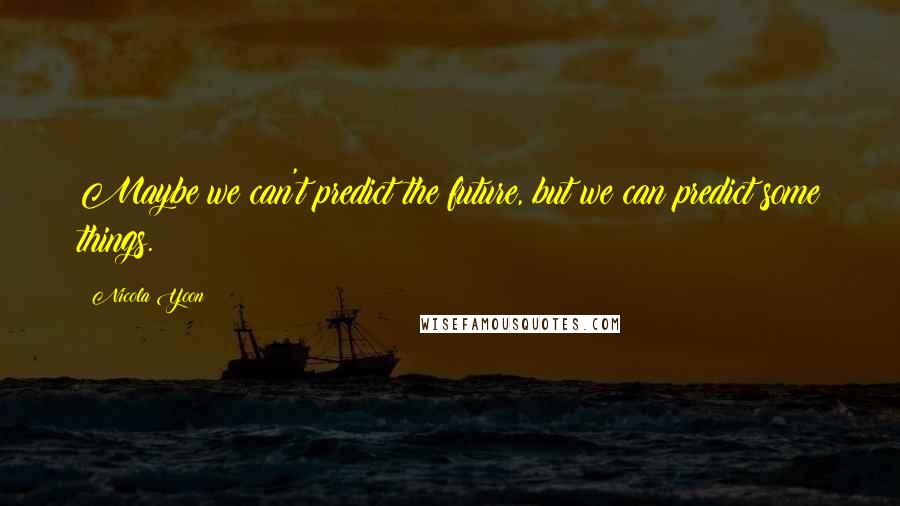 Nicola Yoon Quotes: Maybe we can't predict the future, but we can predict some things.