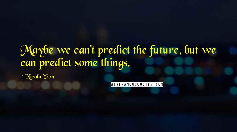 Nicola Yoon Quotes: Maybe we can't predict the future, but we can predict some things.