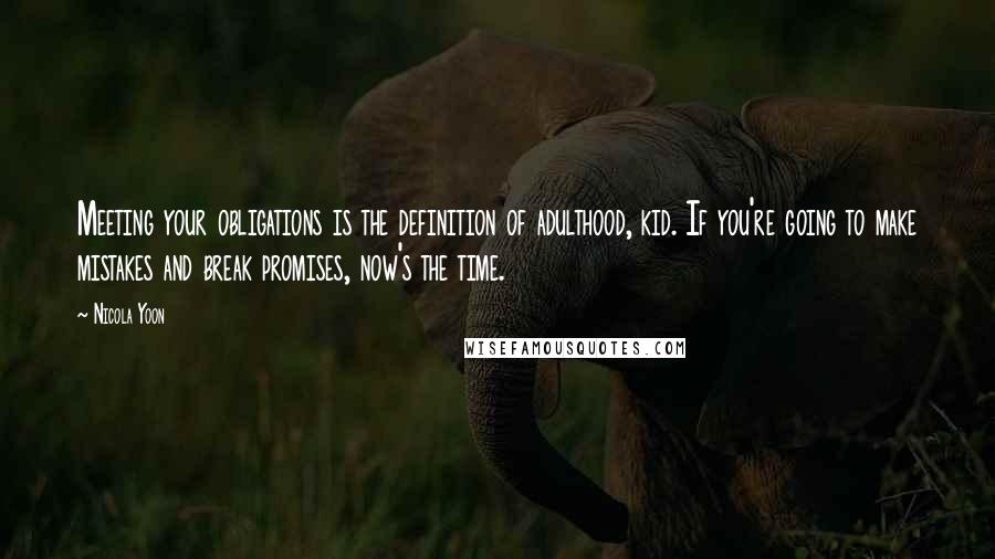 Nicola Yoon Quotes: Meeting your obligations is the definition of adulthood, kid. If you're going to make mistakes and break promises, now's the time.