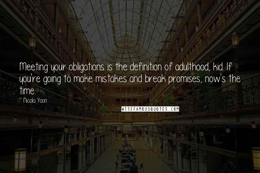 Nicola Yoon Quotes: Meeting your obligations is the definition of adulthood, kid. If you're going to make mistakes and break promises, now's the time.