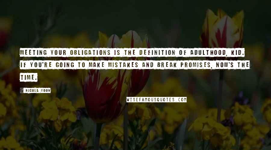 Nicola Yoon Quotes: Meeting your obligations is the definition of adulthood, kid. If you're going to make mistakes and break promises, now's the time.