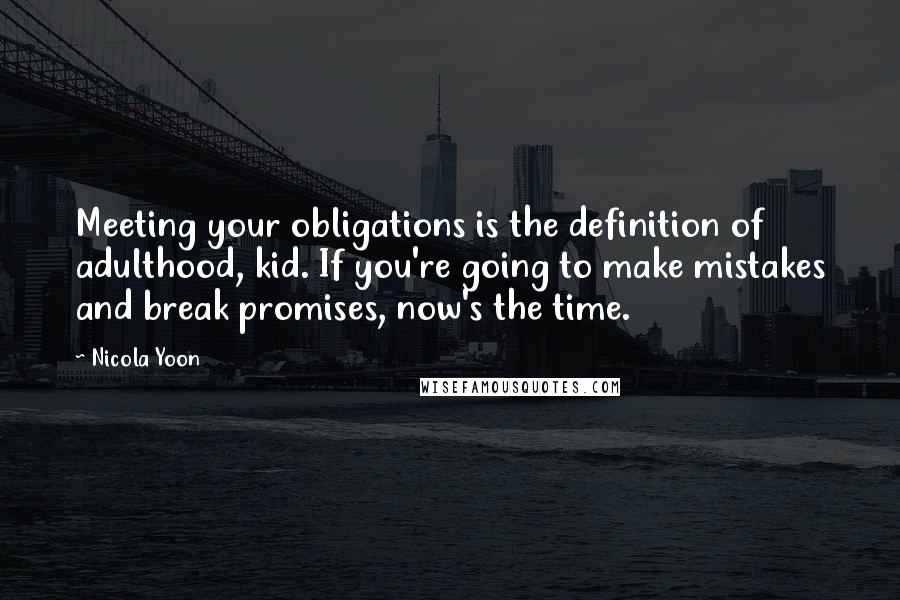 Nicola Yoon Quotes: Meeting your obligations is the definition of adulthood, kid. If you're going to make mistakes and break promises, now's the time.