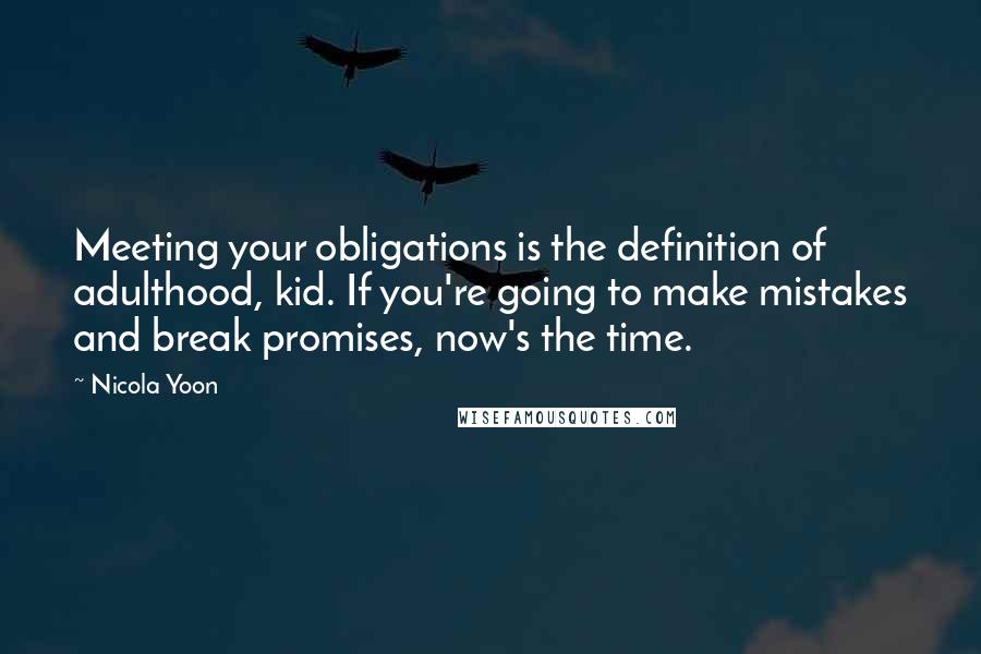 Nicola Yoon Quotes: Meeting your obligations is the definition of adulthood, kid. If you're going to make mistakes and break promises, now's the time.