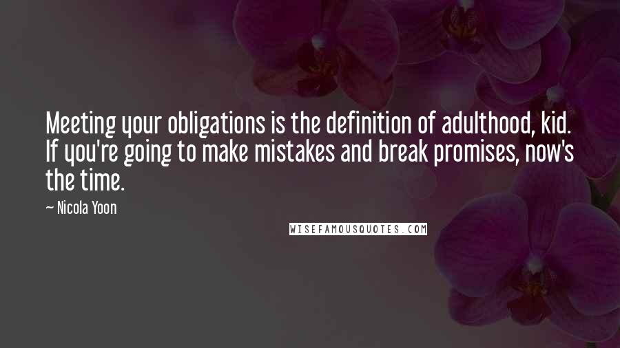 Nicola Yoon Quotes: Meeting your obligations is the definition of adulthood, kid. If you're going to make mistakes and break promises, now's the time.