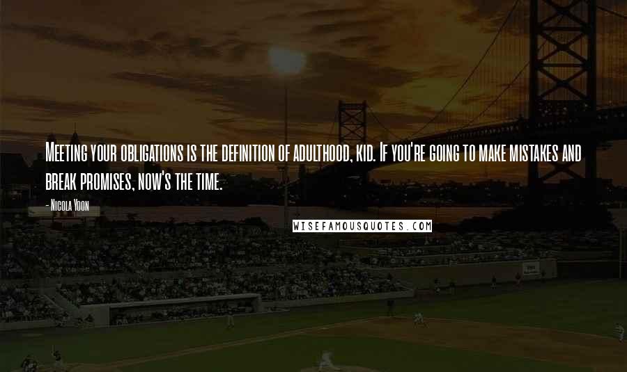 Nicola Yoon Quotes: Meeting your obligations is the definition of adulthood, kid. If you're going to make mistakes and break promises, now's the time.