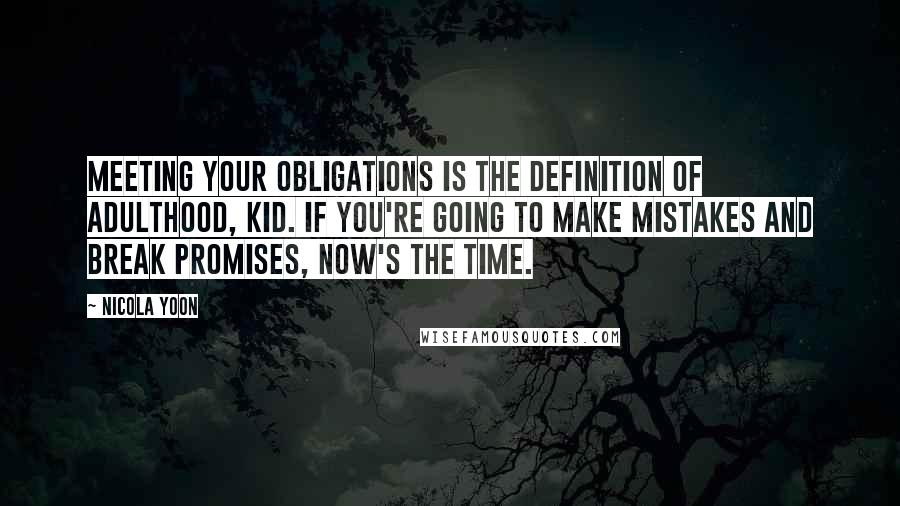 Nicola Yoon Quotes: Meeting your obligations is the definition of adulthood, kid. If you're going to make mistakes and break promises, now's the time.