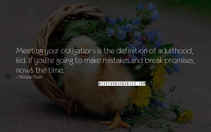 Nicola Yoon Quotes: Meeting your obligations is the definition of adulthood, kid. If you're going to make mistakes and break promises, now's the time.