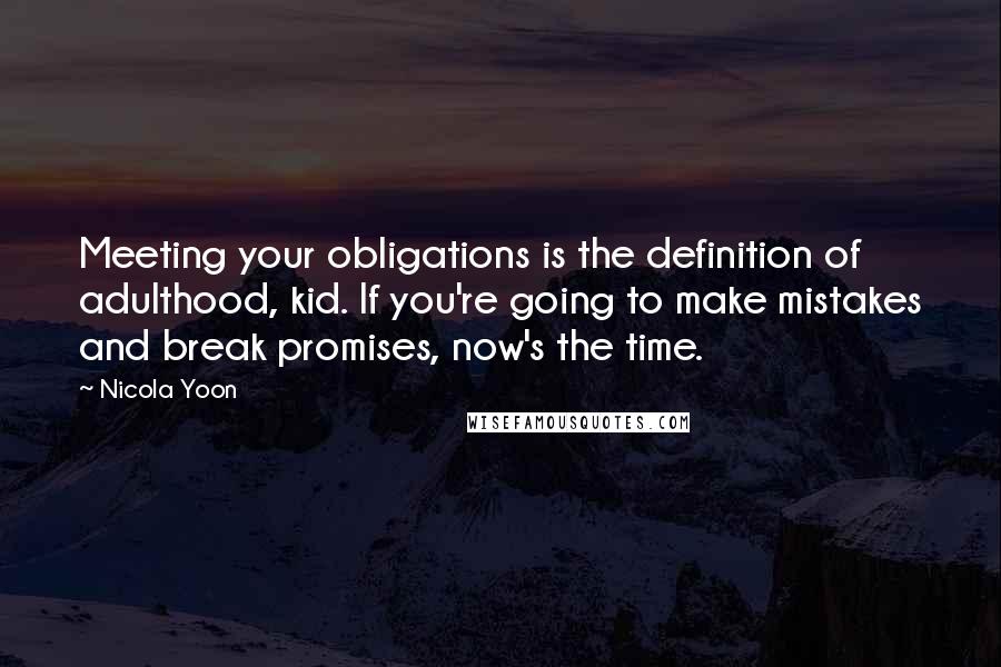 Nicola Yoon Quotes: Meeting your obligations is the definition of adulthood, kid. If you're going to make mistakes and break promises, now's the time.