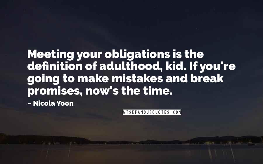 Nicola Yoon Quotes: Meeting your obligations is the definition of adulthood, kid. If you're going to make mistakes and break promises, now's the time.