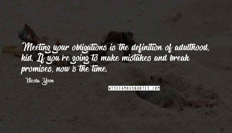 Nicola Yoon Quotes: Meeting your obligations is the definition of adulthood, kid. If you're going to make mistakes and break promises, now's the time.