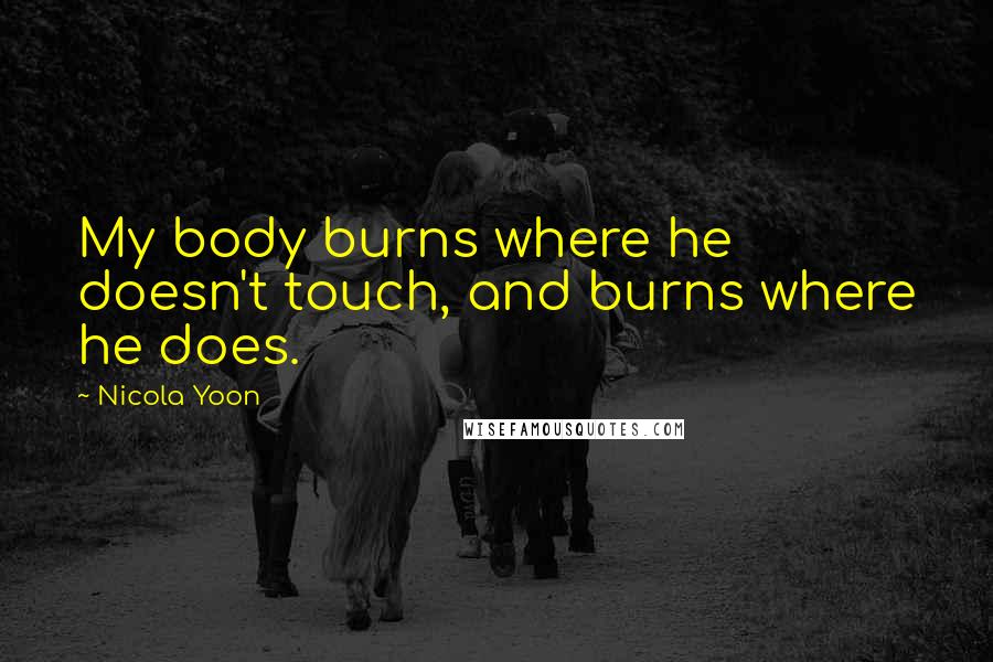 Nicola Yoon Quotes: My body burns where he doesn't touch, and burns where he does.