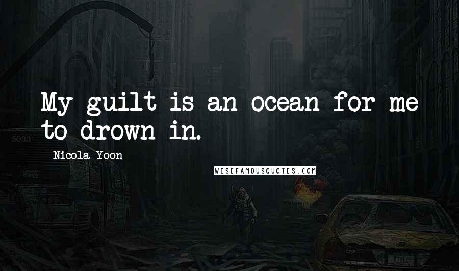 Nicola Yoon Quotes: My guilt is an ocean for me to drown in.