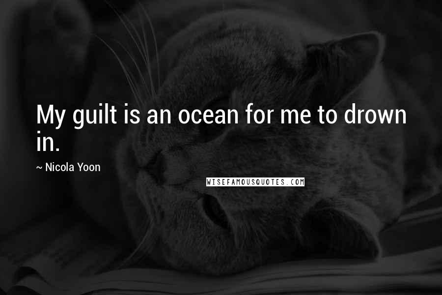 Nicola Yoon Quotes: My guilt is an ocean for me to drown in.