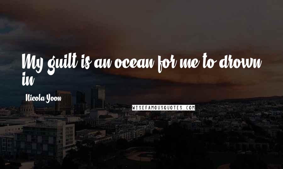 Nicola Yoon Quotes: My guilt is an ocean for me to drown in.