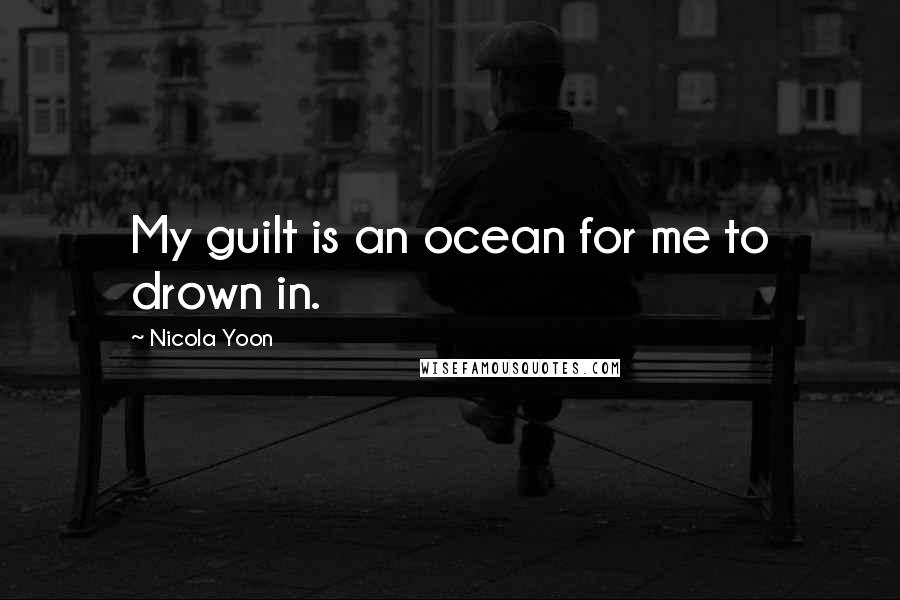 Nicola Yoon Quotes: My guilt is an ocean for me to drown in.